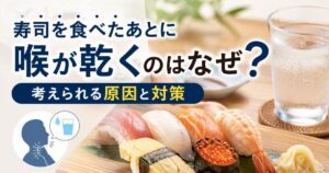 寿司を食べたあとに喉が乾くのはなぜ？考えられる原因と対策